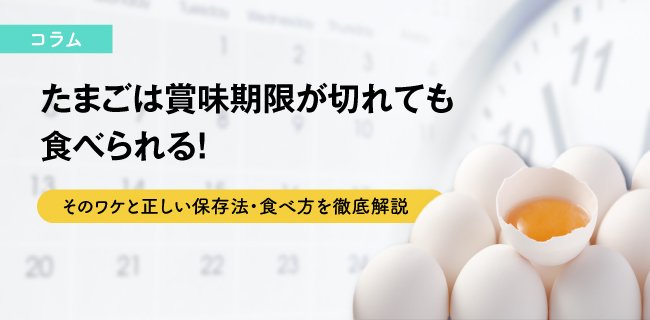 たまごは賞味期限が切れても食べられる！そのワケと正しい保存法・食べ方を徹底解説
